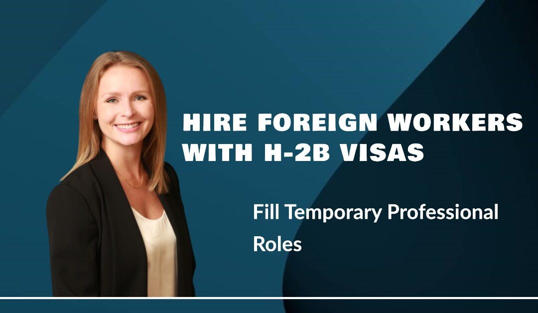 H-2B Visa Program Option When Foreign Workers Are Needed to Fill Temporary Professional Roles