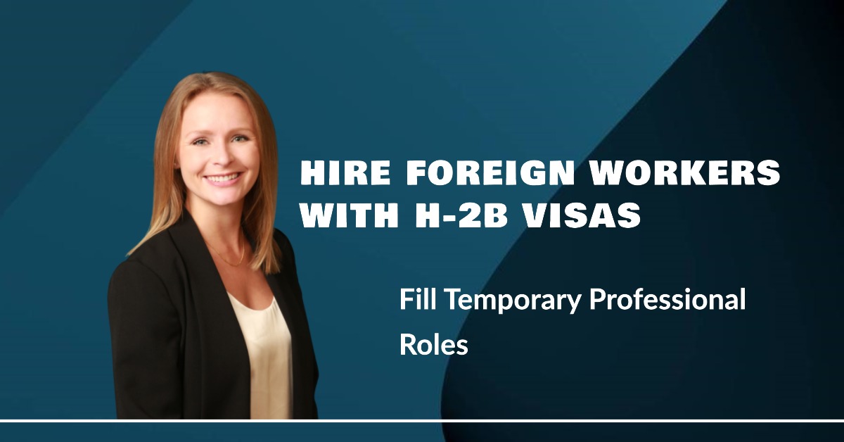 H-2B Visa Program Option When Foreign Workers Are Needed to Fill Temporary Professional Roles